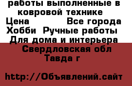 работы выполненные в ковровой технике › Цена ­ 3 000 - Все города Хобби. Ручные работы » Для дома и интерьера   . Свердловская обл.,Тавда г.